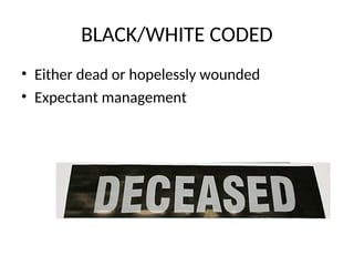 BLACK/WHITE CODED
• Either dead or hopelessly wounded
• Expectant management
 