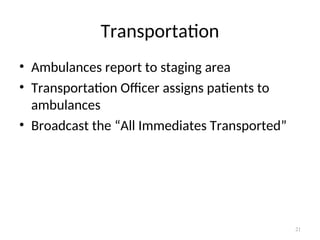 Transportation
• Ambulances report to staging area
• Transportation Officer assigns patients to
ambulances
• Broadcast the “All Immediates Transported”
21
 