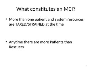What constitutes an MCI?
• More than one patient and system resources
are TAXED/STRAINED at the time
• Anytime there are more Patients than
Rescuers
2
 