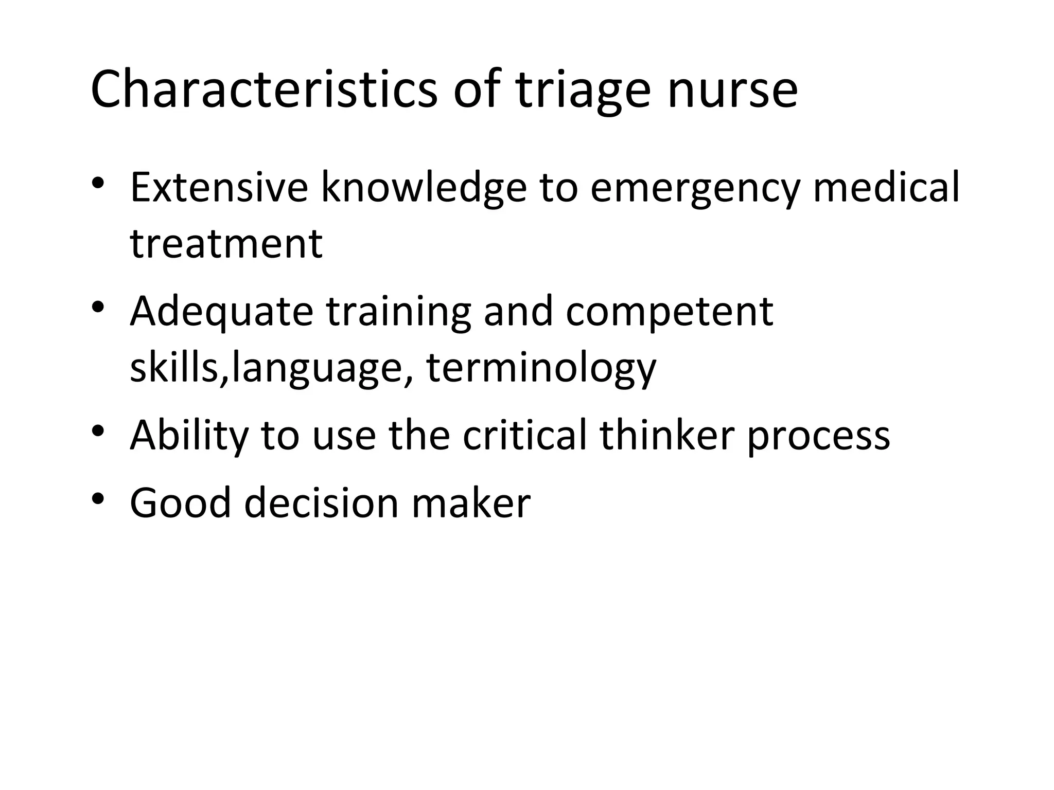 Characteristics of triage nurse Extensive knowledge to emergency medical treatment Adequate training and competent skills,language, terminology Ability to use the critical thinker process Good decision maker 