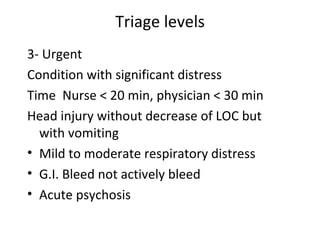 Triage levels 3-  Urgent Condition with significant distress Time  Nurse  < 20 min, physician < 30 min Head injury without decrease of LOC but  with vomiting Mild to moderate respiratory distress G.I. Bleed not actively bleed Acute psychosis 