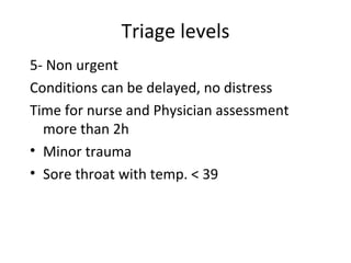 Triage levels 5- Non urgent Conditions can be delayed, no distress Time for nurse and Physician assessment more than 2h Minor trauma Sore throat with temp. < 39 