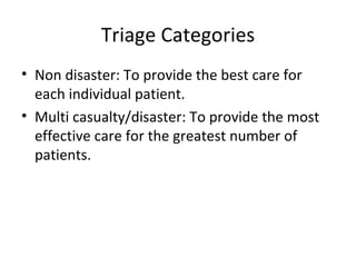 Triage Categories Non disaster: To provide the best care for each individual patient. Multi casualty/disaster: To provide the most effective care for the greatest number of patients. 