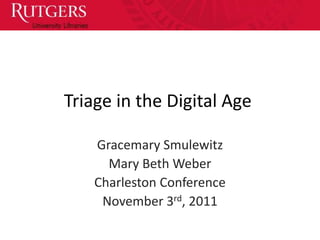 Triage in the Digital Age

    Gracemary Smulewitz
      Mary Beth Weber
    Charleston Conference
     November 3rd, 2011
 