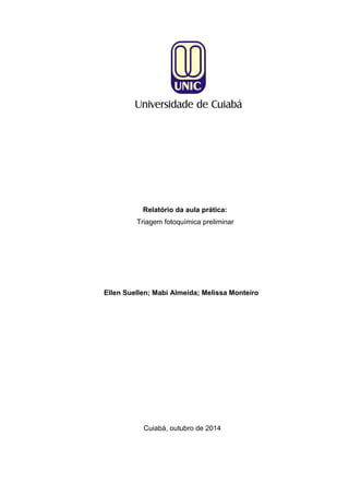 Relatório da aula prática: Triagem fotoquímica preliminar 
Ellen Suellen; Mabi Almeida; Melissa Monteiro 
Cuiabá, outubro de 2014  