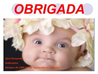 OBRIGADA Zeni Fernandes Enfermeira Diretora do CMS Drª Mª Aparecida de Almeida 
