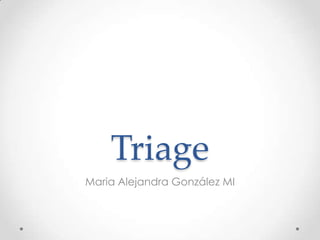 Triage
Maria Alejandra González MI
 