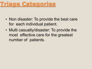 Triage Categories
• Non disaster: To provide the best care
for each individual patient.
• Multi casualty/disaster: To provide the
most effective care for the greatest
number of patients.
 