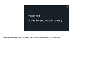 26
Poison Pills
Non-Uniform Consumer Latency
There are two major causes of head of line blocking when it comes to message ...