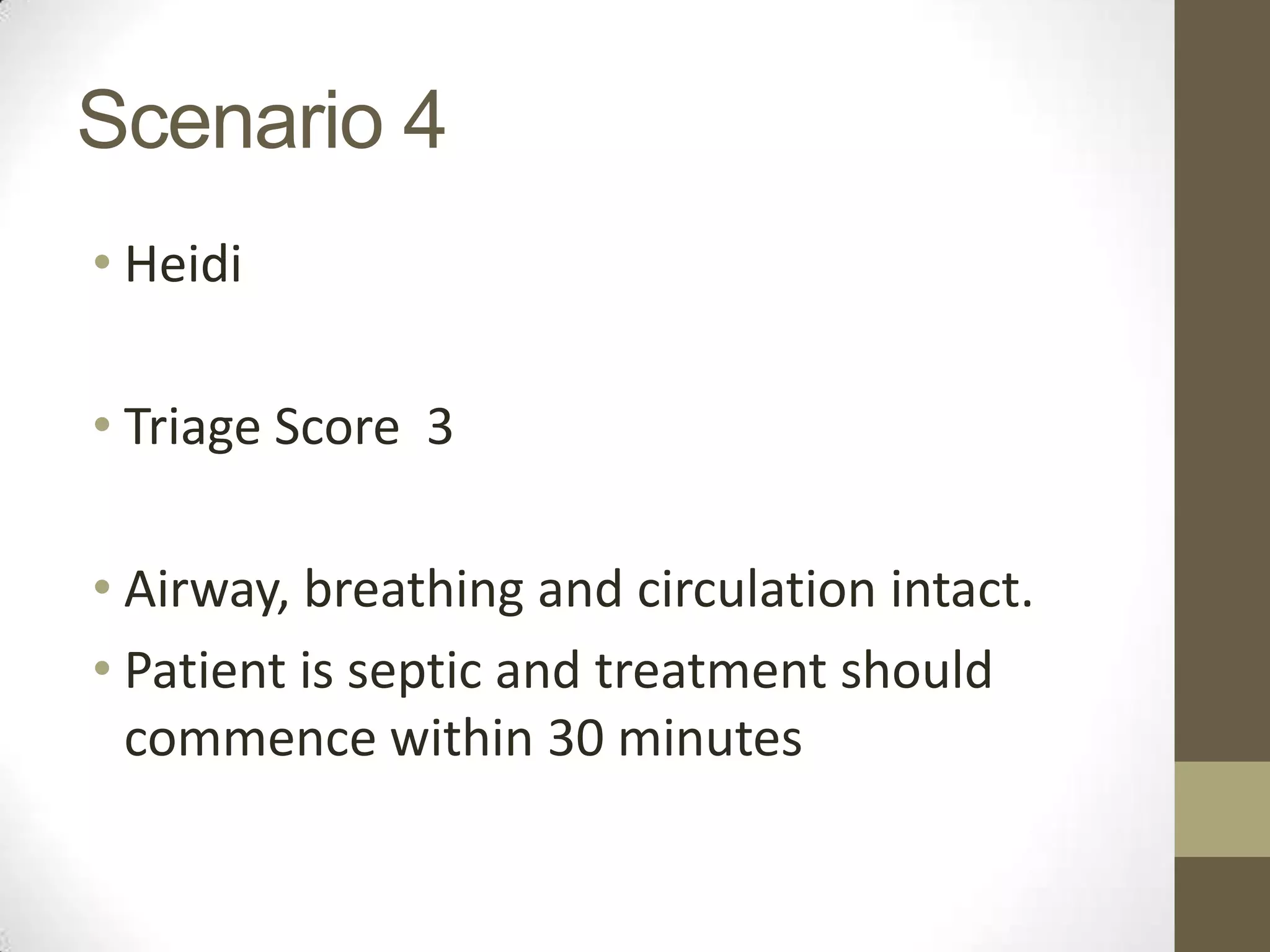 Scenario 4
• Heidi

• Triage Score 3

• Airway, breathing and circulation intact.
• Patient is septic and treatment should
  commence within 30 minutes
 