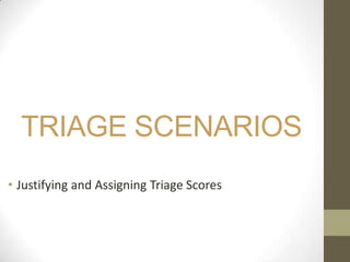TRIAGE SCENARIOS
• Justifying and Assigning Triage Scores
 