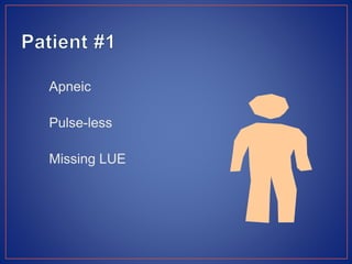 Apneic
Pulse-less
Missing LUE
 