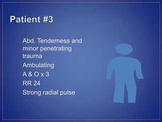 Abd. Tenderness and
minor penetrating
trauma
Ambulating
A & O x 3
RR 24
Strong radial pulse
 
