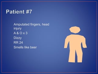 Amputated fingers, head
injury
A & O x 3
Dizzy
RR 24
Smells like beer
 