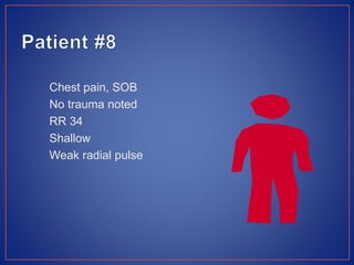 Chest pain, SOB
No trauma noted
RR 34
Shallow
Weak radial pulse
 
