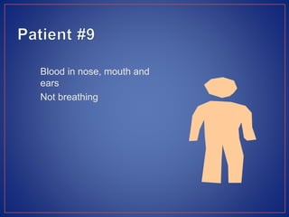 Blood in nose, mouth and
ears
Not breathing
 
