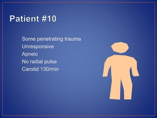Some penetrating trauma
Unresponsive
Apneic
No radial pulse
Carotid 130/min
 