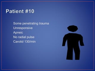 Some penetrating trauma
Unresponsive
Apneic
No radial pulse
Carotid 130/min
 