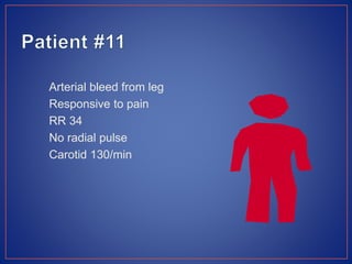 Arterial bleed from leg
Responsive to pain
RR 34
No radial pulse
Carotid 130/min
 