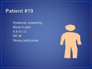 Hysterical, screaming
Blood in ears
A & O x 3
RR 36
Strong radial pulse
 