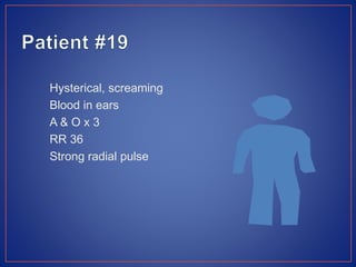 Hysterical, screaming
Blood in ears
A & O x 3
RR 36
Strong radial pulse
 