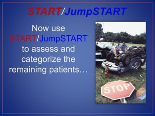 Now use
START/JumpSTART
to assess and
categorize the
remaining patients…
 