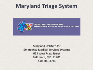 Maryland Institute for
Emergency Medical Services Systems
653 West Pratt Street
Baltimore, MD 21201
410-706-3996
Maryland Triage System
 