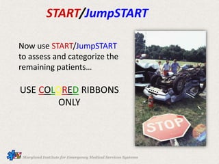 START/JumpSTART
Now use START/JumpSTART
to assess and categorize the
remaining patients…
USE COLORED RIBBONS
ONLY
 