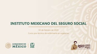 INSTITUTO MEXICANO DEL SEGURO SOCIAL
03 de febrero de 2020
Curso pos técnico de enfermería en urgencias
 