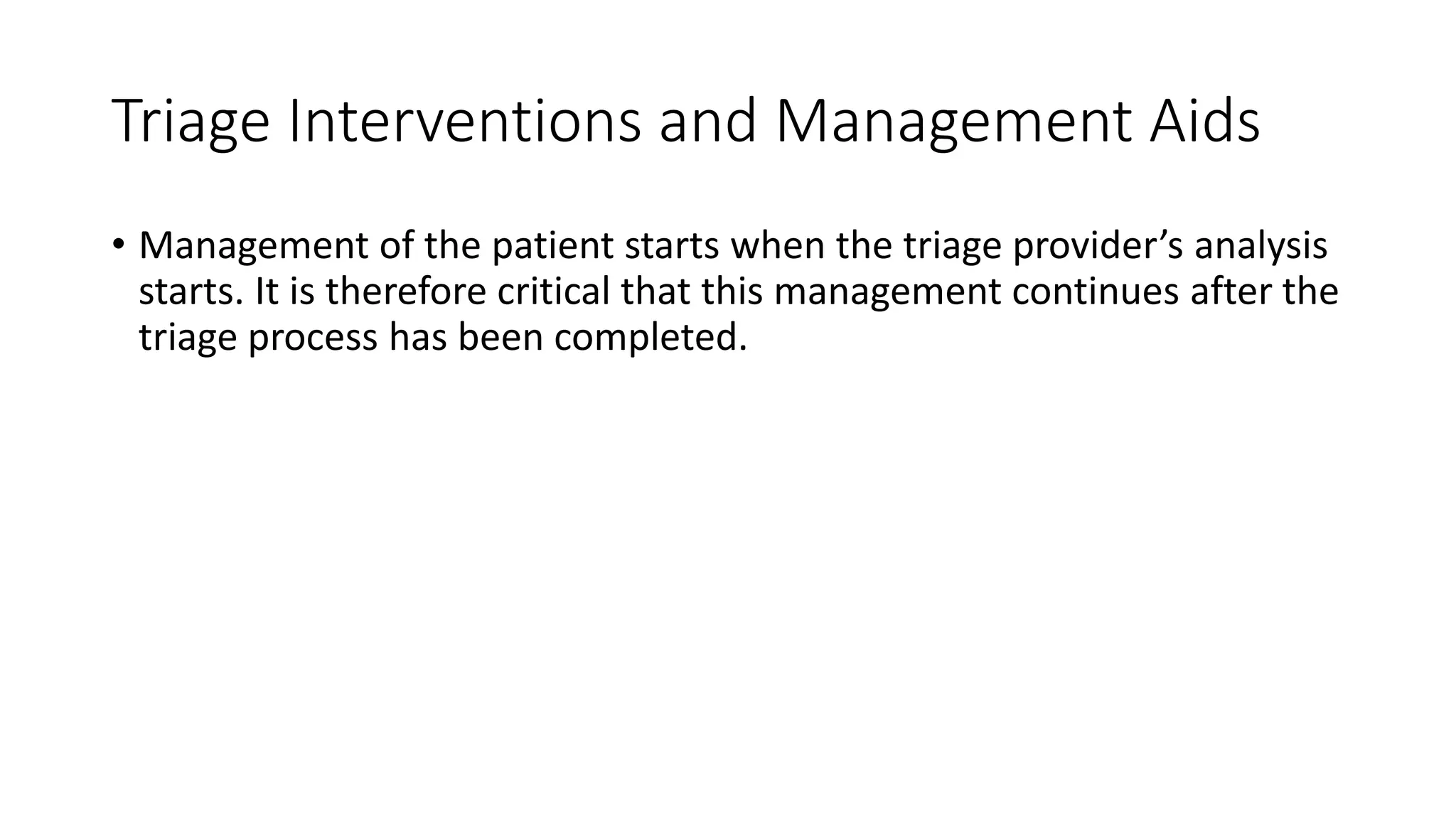 Triage Interventions and Management Aids
• Management of the patient starts when the triage provider’s analysis
starts. It is therefore critical that this management continues after the
triage process has been completed.
 