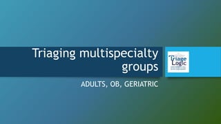 Triaging multispecialty
groups
ADULTS, OB, GERIATRIC
 