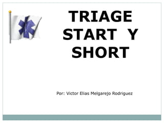 TRIAGE
START Y
SHORT
Por: Victor Elias Melgarejo Rodriguez
 