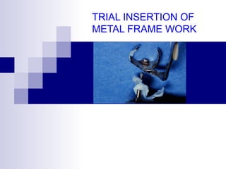 TRIAL INSERTION OF
METAL FRAME WORK

 