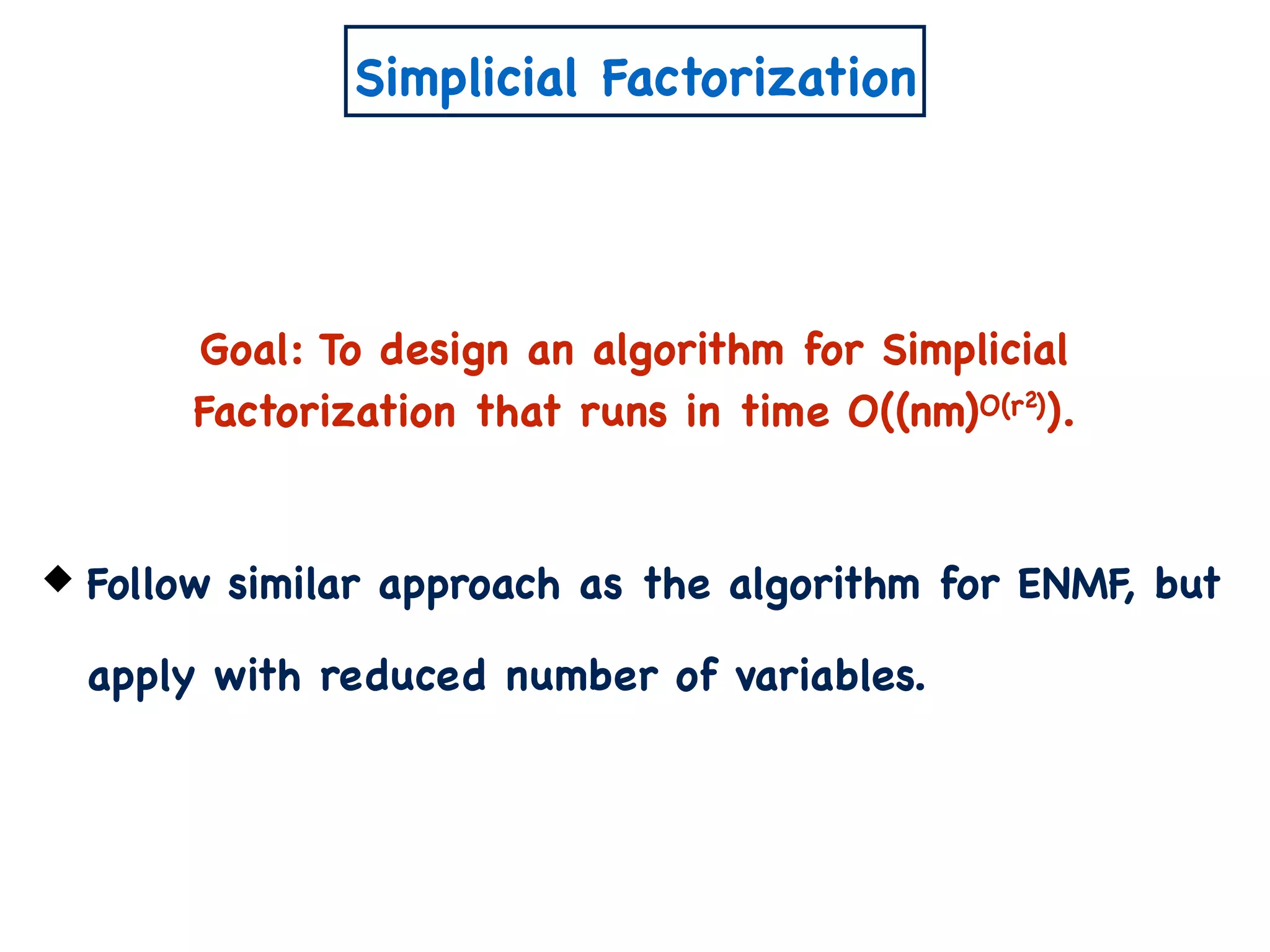 Simplicial Factorization
Goal: To design an algorithm for Simplicial
Factorization that runs in time O((nm)O(r )).2
Follow similar approach as the algorithm for ENMF, but
apply with reduced number of variables.
 