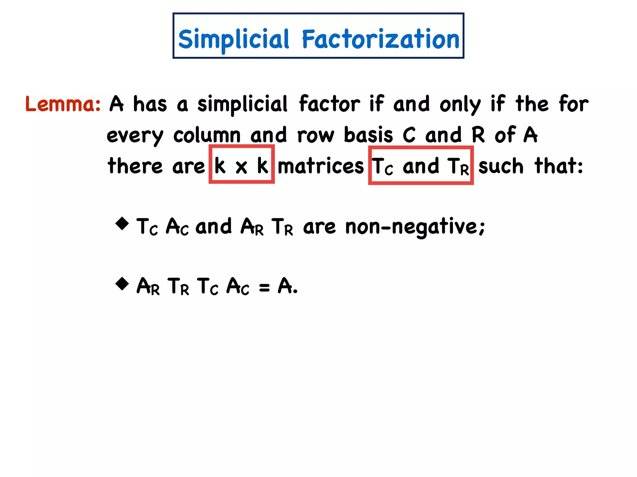 Simplicial Factorization
TC AC and AR TR are non-negative;
AR TR TC AC = A.
Lemma: A has a simplicial factor if and only if the for
every column and row basis C and R of A
there are k x k matrices TC and TR such that:
 