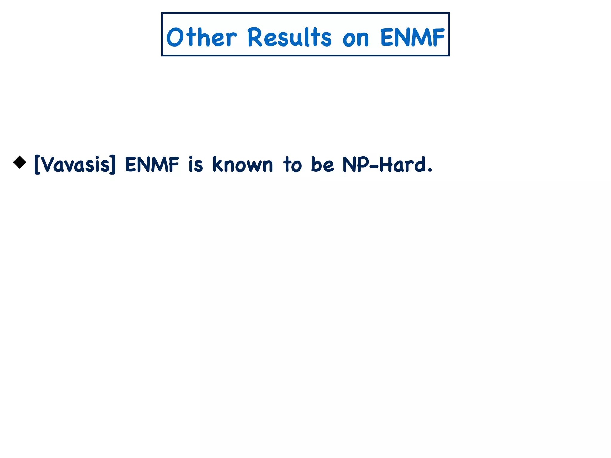 Other Results on ENMF
[Vavasis] ENMF is known to be NP-Hard.
 
