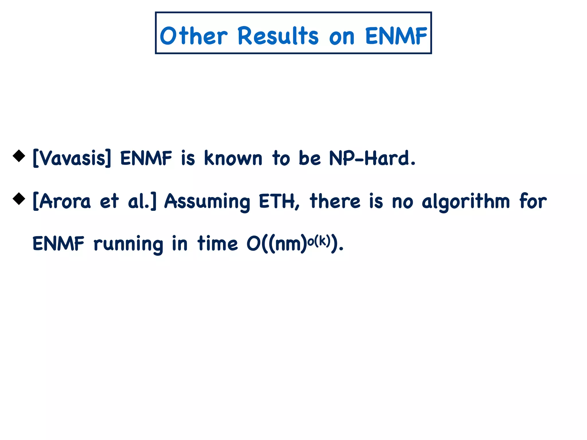 Other Results on ENMF
[Vavasis] ENMF is known to be NP-Hard.
[Arora et al.] Assuming ETH, there is no algorithm for
ENMF running in time O((nm)o(k)).
 