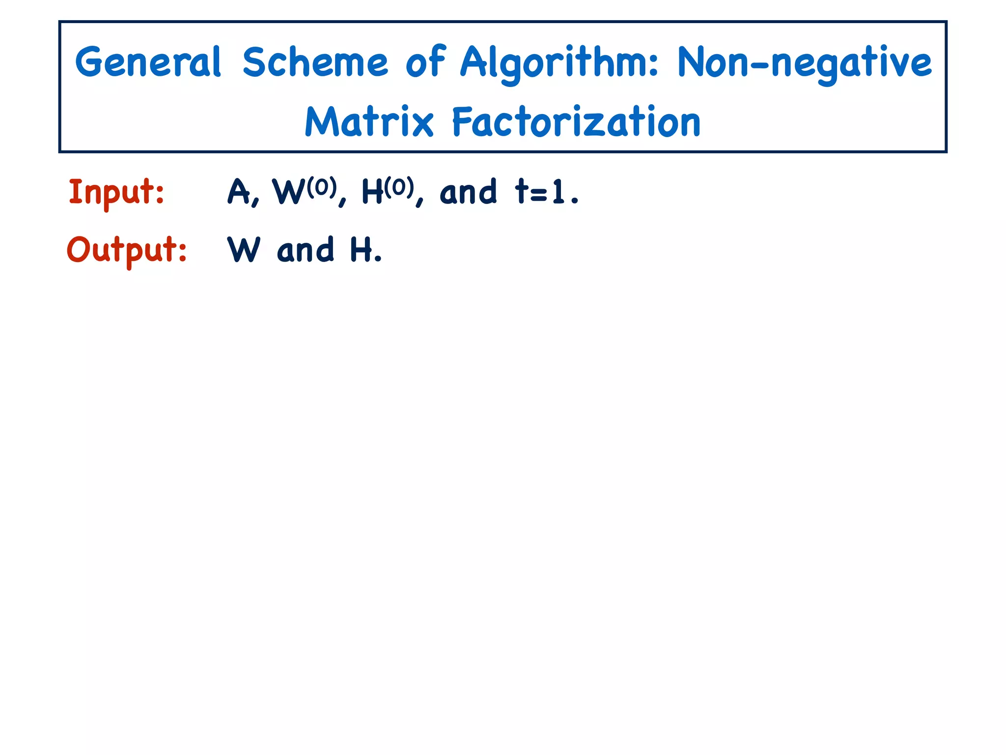 General Scheme of Algorithm: Non-negative
Matrix Factorization
Input:
Output:
A, W(0), H(0), and t=1.
W and H.
 