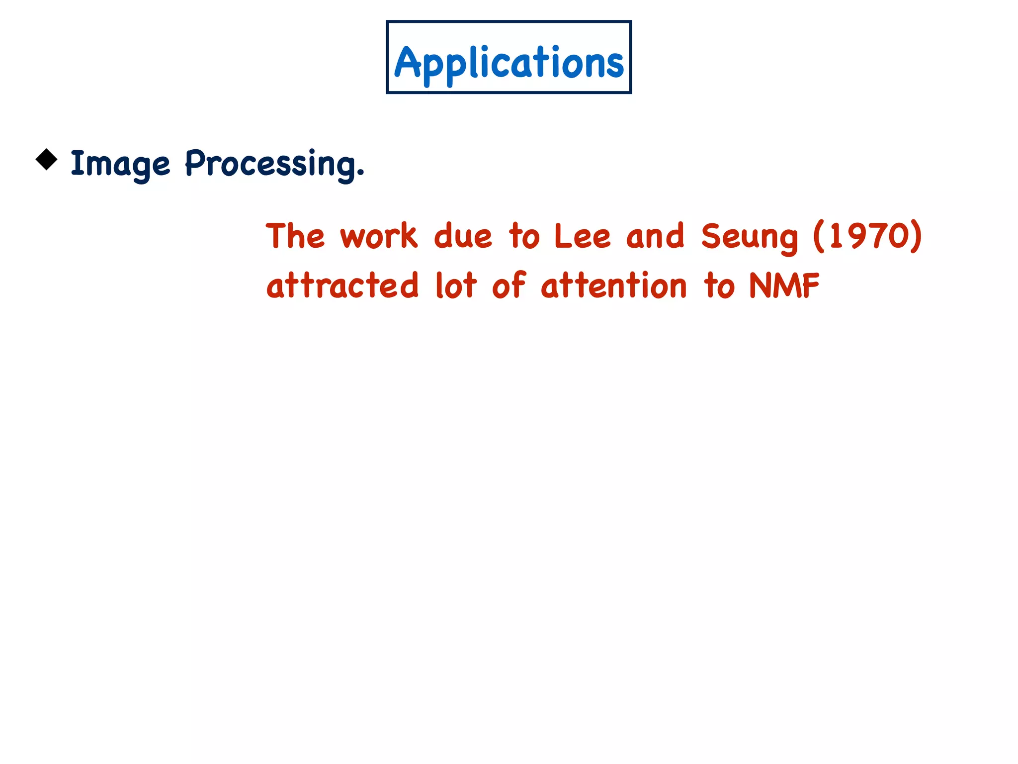 Applications
Image Processing.
The work due to Lee and Seung (1970)
attracted lot of attention to NMF
 