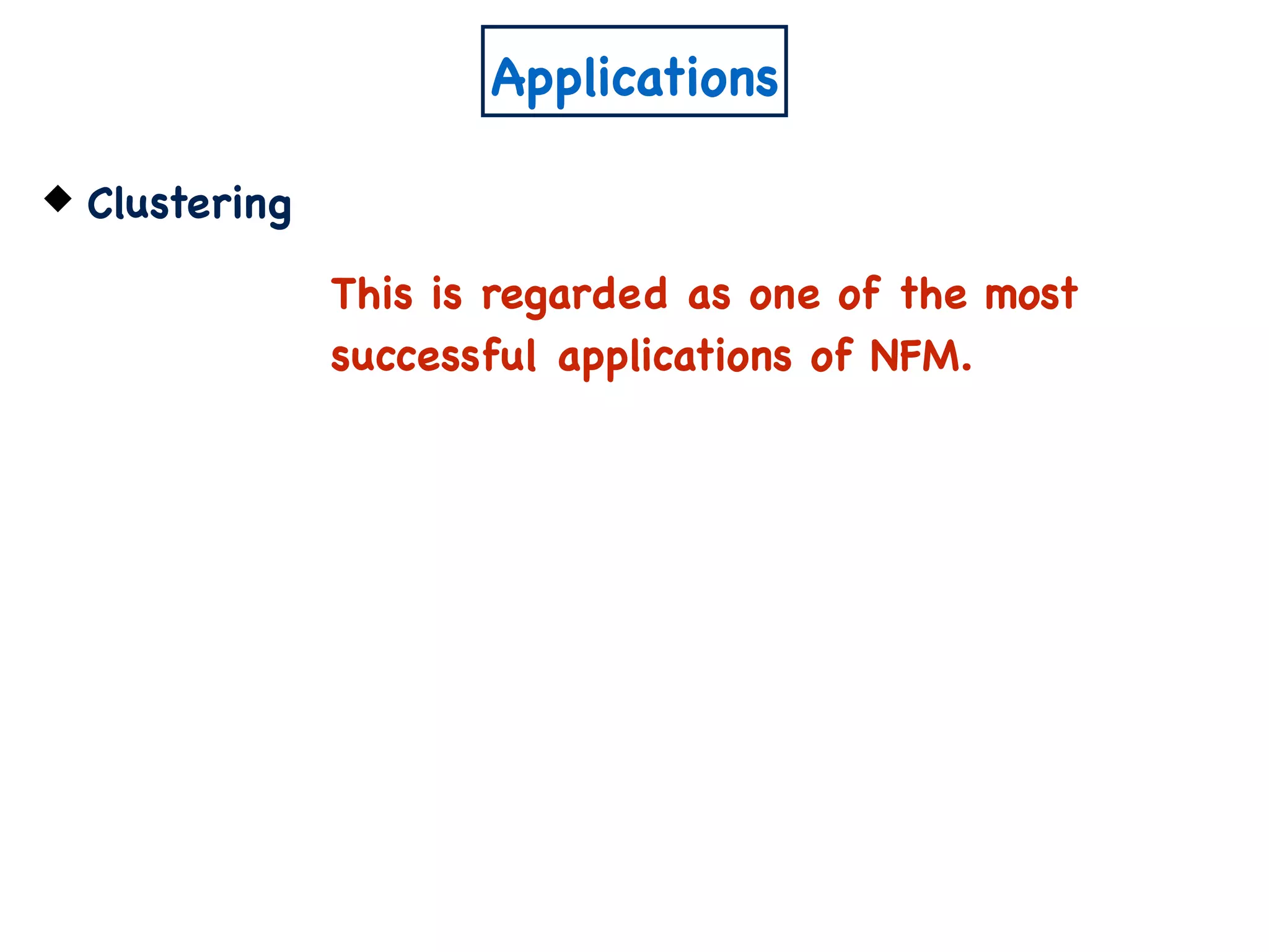 Applications
Clustering
This is regarded as one of the most
successful applications of NFM.
 