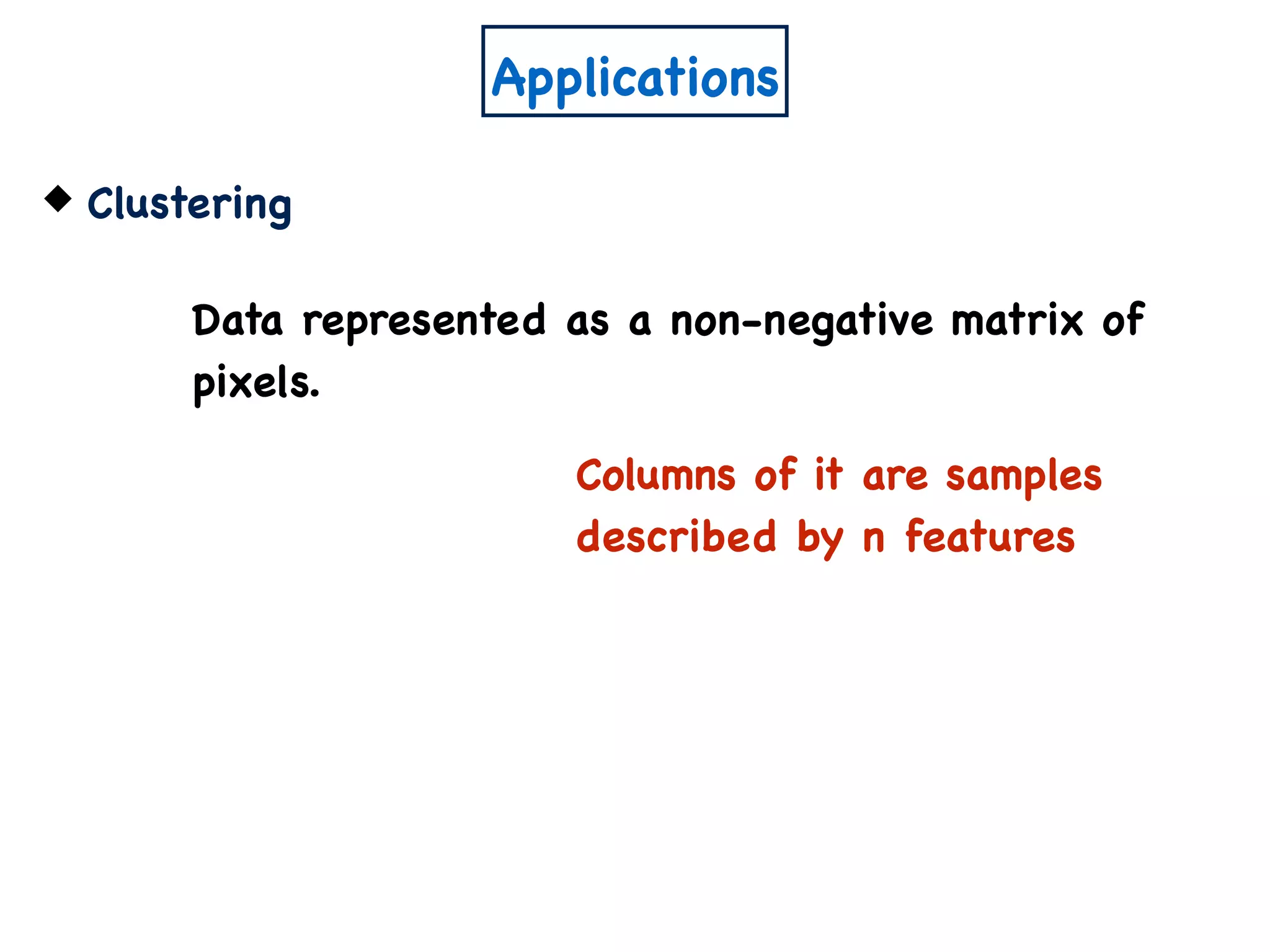 Applications
Clustering
Data represented as a non-negative matrix of
pixels.
Columns of it are samples
described by n features
 