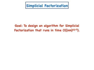 Simplicial Factorization
Goal: To design an algorithm for Simplicial
Factorization that runs in time O((nm)O(r )).2
 