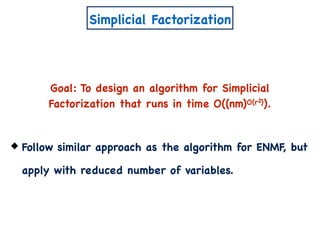 Simplicial Factorization
Goal: To design an algorithm for Simplicial
Factorization that runs in time O((nm)O(r )).2
Follow similar approach as the algorithm for ENMF, but
apply with reduced number of variables.
 