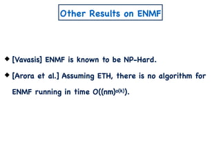 Other Results on ENMF
[Vavasis] ENMF is known to be NP-Hard.
[Arora et al.] Assuming ETH, there is no algorithm for
ENMF running in time O((nm)o(k)).
 