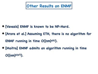 Other Results on ENMF
2
[Vavasis] ENMF is known to be NP-Hard.
[Arora et al.] Assuming ETH, there is no algorithm for
ENMF running in time O((nm)o(k)).
[Moitra] EMNF admits an algorithm running in time
O((nm)O(k )).
 