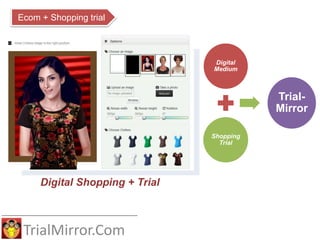 TrialMirror.Com
Ecom + Shopping trial
Digital
Medium
Shopping
Trial
Trial-
Mirror
Digital Shopping + Trial
 