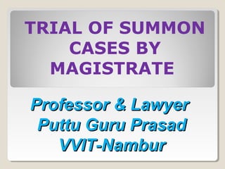TRIAL OF SUMMON
CASES BY
MAGISTRATE
Professor & LawyerProfessor & Lawyer
Puttu Guru PrasadPuttu Guru Prasad
VVIT-NamburVVIT-Nambur
 