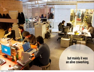 but mainly it was
an alive coworking.
lunedì 11 novembre 2013

 