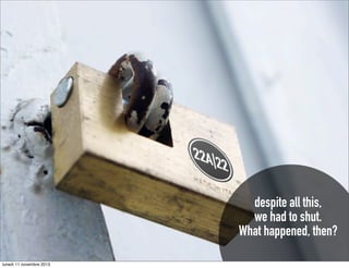 despite all this,
we had to shut.
What happened, then?
lunedì 11 novembre 2013

 