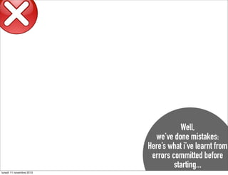 Well,
we’ve done mistakes:
Here’s what i’ve learnt from
errors committed before
starting...
lunedì 11 novembre 2013

 